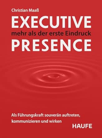 Executive Presence – mehr als der erste Eindruck: Als Führungskraft souverän auftreten, kommunizieren und wirken. Praxisimpulse, um Ihre Führungsstärke weiter auszubauen (Haufe Fachbuch) cover image