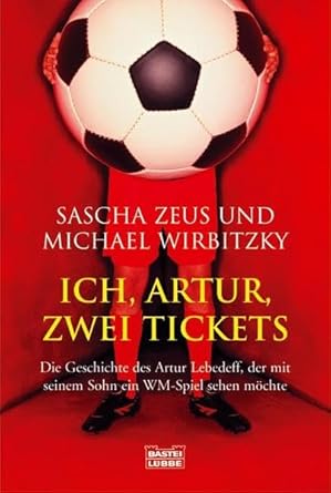 Ich, Artur, zwei Tickets: Die Geschichte des Artur Lebedeff, der mit seinem Sohn ein WM-Spiel sehen möchte: Die Geschichte des Artur Stukakoff, der ... möchte (Sachbuch. Bastei Lübbe Taschenbücher) cover image