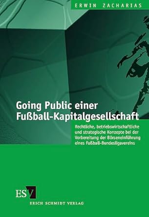 Going Public einer Fußball-Kapitalgesellschaft: Rechtliche, betriebswirtschaftliche und strategische Konzepte bei der Vorbereitung der Börseneinführung eines Fußball-Bundesligavereins cover image