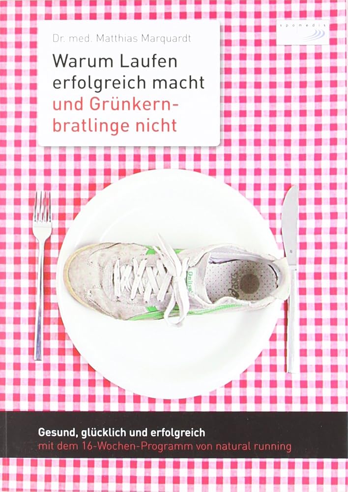 Warum Laufen erfolgreich macht und Grünkernbratlinge nicht: Gesund, glücklich und erfolgreich mit dem 16-Wochen-Programm von natural running cover image